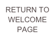 RETURN TO WELCOME PAGE